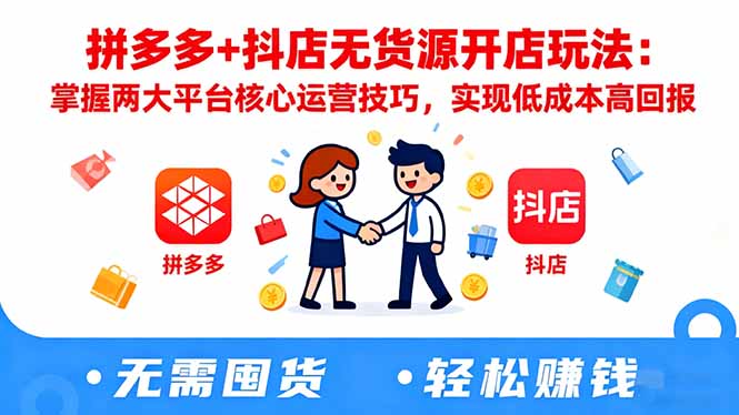 拼多多+抖店无货源开店玩法:掌握两大平台核心运营技巧,实现低成本高回报-副业联盟