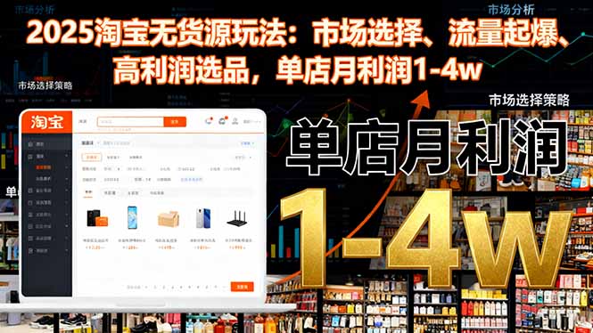 2025淘宝无货源玩法：市场选择、流量起爆、高利润选品，单店月利润1-4w-副业联盟