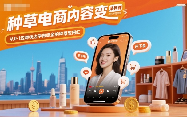 种草电商内容变现系列课，从0-1边賺钱边学做吸金的种草型网红-A5资源网