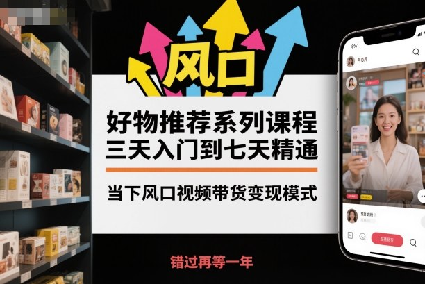 好物推荐系列课程，三天入门到七天精通，当下风口视频带货变现模式-A5资源网