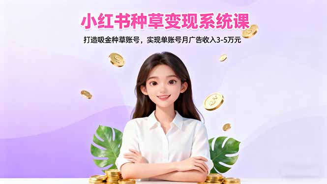 小红书种草变现系统课：打造吸金种草账号，实现单账号月广告收入3-5万元-A5资源网