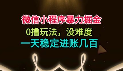 微信小程序暴力掘金，0撸玩法，没难度，一天稳定进账几张【揭秘】-A5资源网