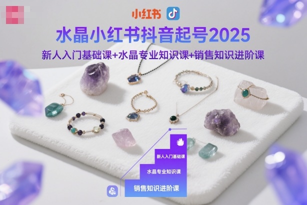 水晶小红书抖音起号2025,新人入门基础课+水晶专业知识课+销售知识进阶课-A5资源网