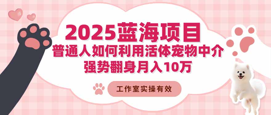 2025蓝海项目：普通人如何利用活体宠物中介，强势翻身月入10万-A5资源网
