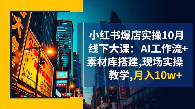 小红书爆店实操10月线下大课:AI工作流+素材库搭建,现场实操教学,月入10w+-A5资源网