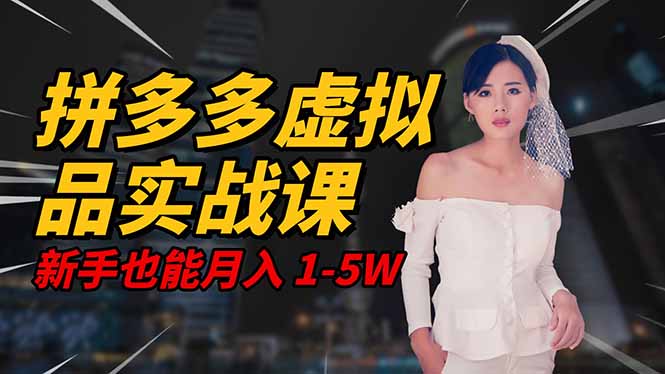 2025 拼多多虚拟品系统实战课,轻资产项目,可矩阵开工作室,新手也能...-A5资源网