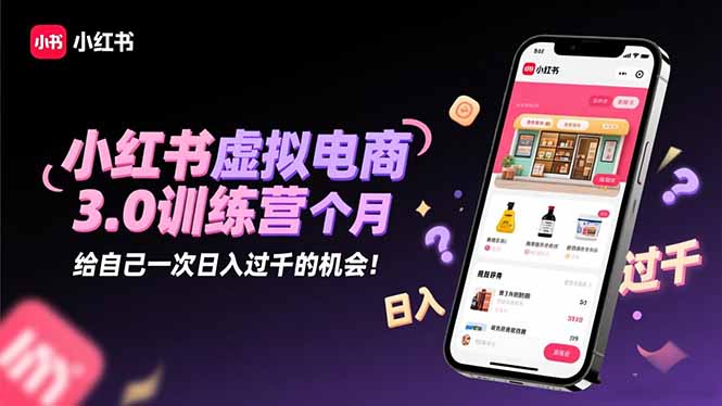 小红书虚拟电商3.0训练营：2025最后1个月，给自己一次日入过千的机会！-校睿铺