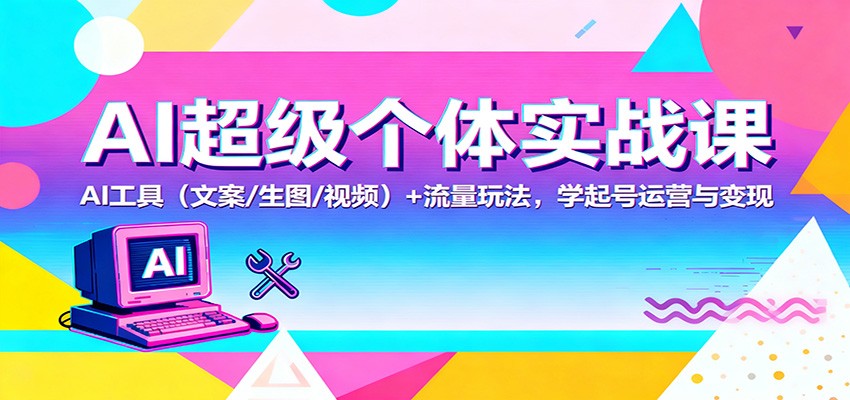 AI超级个体实战课：AI 工具(文案/生图/视频)+ 流量玩法，学起号运营与变现-墨痕微课