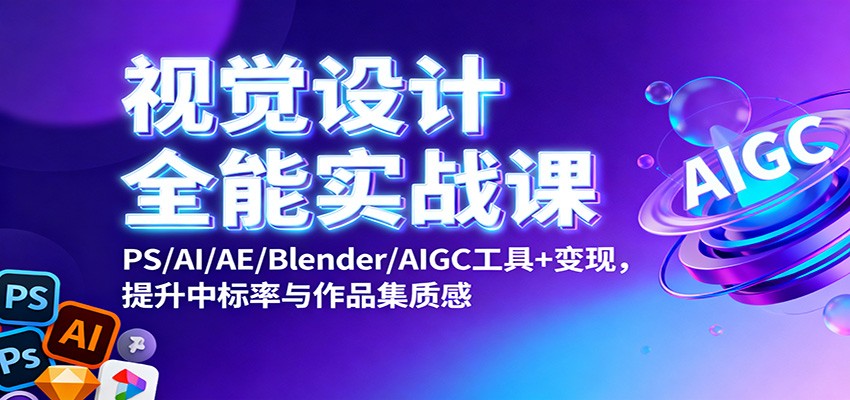 视觉设计全能实战课：PS/AI/AE/Blender/AIGC工具+变现，提升中标率与作品集质感 - 青笺杂货铺 - 网创项目和软件下载资源平台