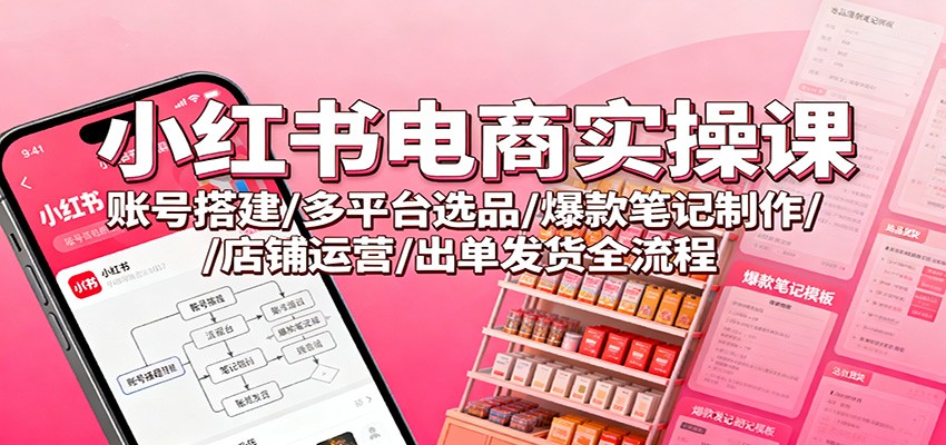 小红书电商实操课：账号搭建/多平台选品/爆款笔记制作/店铺运营/出单发货全流程 - 青笺杂货铺 - 网创项目和软件下载资源平台