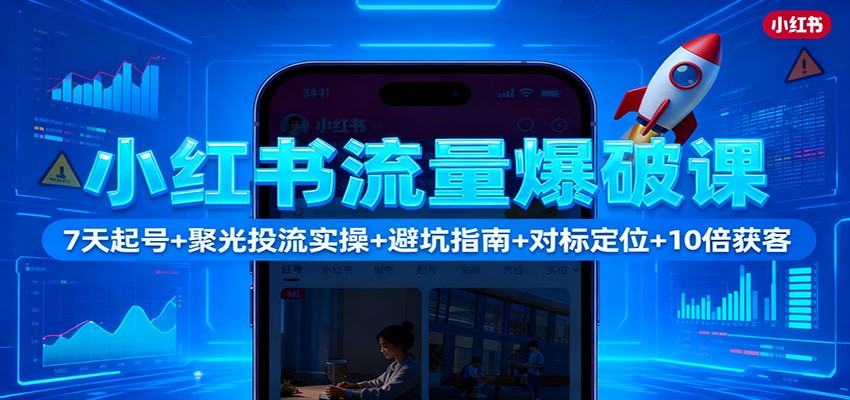 小红书流量爆破课：7天起号+聚光投流实操+避坑指南+对标定位+10倍获客 - 青笺杂货铺 - 网创项目_软件_壁纸下载资源平台