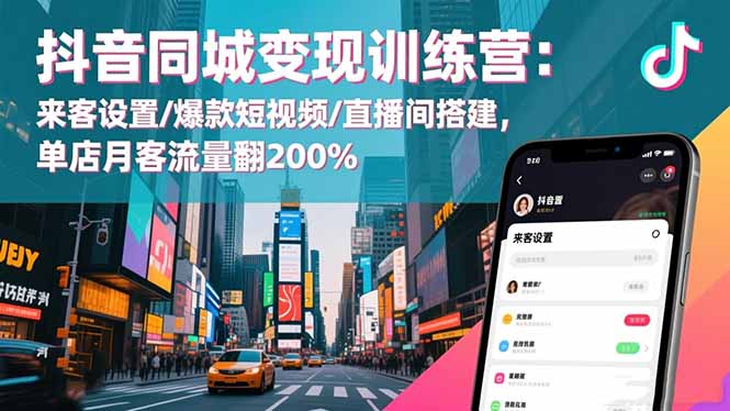 抖音同城变现训练营:来客设置/爆款短视频/直播间搭建,单店月客流量翻200%-新时光资源网