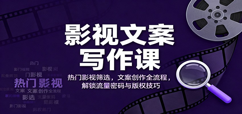 影视文案写作课：热门影视筛选，文案创作全流程，解锁流量密码与版权技巧-新时光资源网