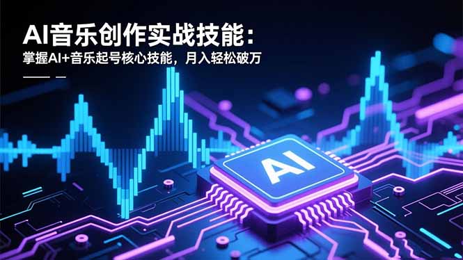 AI音乐创作实战技能:掌握AI+音乐起号核心技能,月入轻松破万福瑞网创-中创网-福缘网-冒泡网-资源之家-魔方项目库福瑞网创联盟