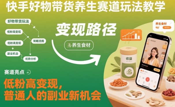 快手好物带货养生赛道玩法教学,低粉高变现,普通人的副业新机会福瑞网创-中创网-福缘网-冒泡网-资源之家-魔方项目库福瑞网创联盟