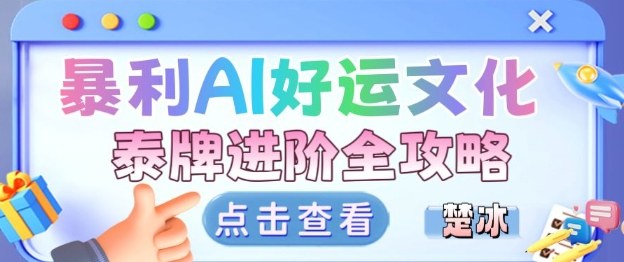 项目拆解:暴利AI小众赛道好运文化泰牌进阶变现全攻略福瑞网创-中创网-福缘网-冒泡网-资源之家-魔方项目库福瑞网创联盟
