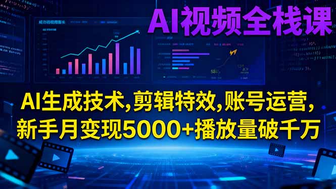 AI视频全栈课:AI生成技术,剪辑特效,账号运营,新手月变现5000+播放量破千万福瑞网创-中创网-福缘网-冒泡网-资源之家-魔方项目库福瑞网创联盟