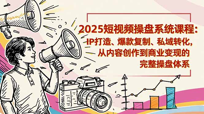2025短视频操盘线下课程:IP打造、爆款复制、私域转化,从内容创作到商业变现的完整操盘体系-吾爱自习网