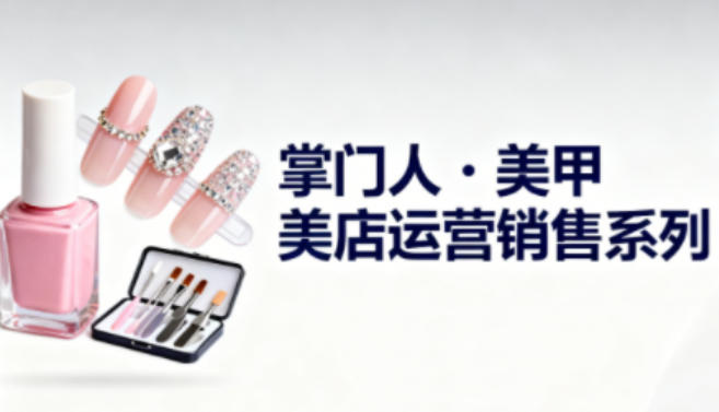 美甲店运营销售系列，助力美甲店老板及从业者提升运营、销售与管理能力-吾爱自习网