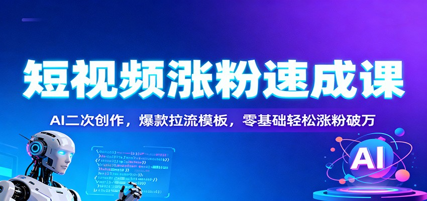 短视频涨粉速成课：AI二次创作，爆款拉流模板，零基础轻松涨粉破万-吾爱自习网