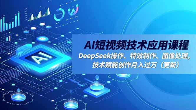 AI短视频技术应用课程，DeepSeek操作、特效制作、图像处理，技术赋能创作月入过万(更新-吾爱自习网