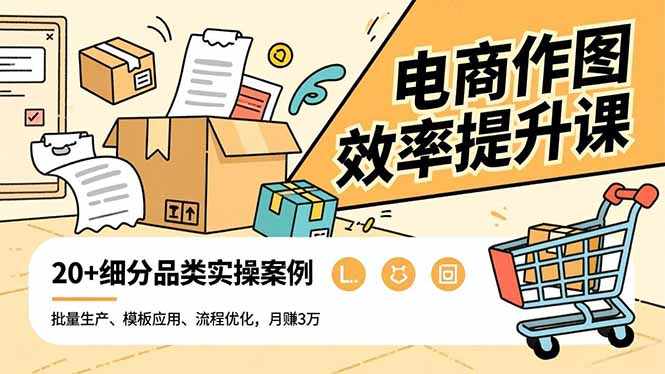 电商作图效率提升课,批量生产、模板应用、流程优化,20+细分品类实操案例,月赚3万-小艾网创