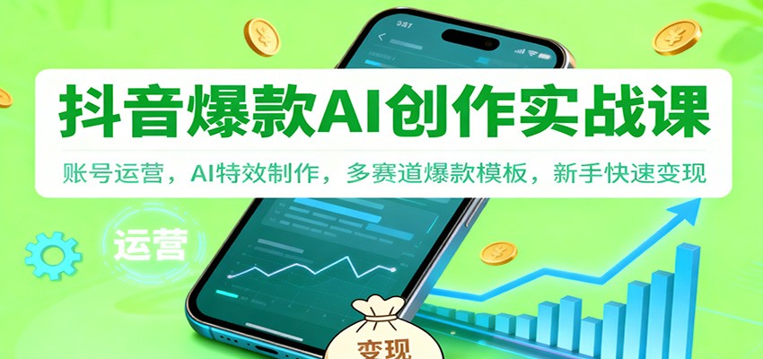 抖音AI爆款创作实战课：账号运营，AI特效制作，多赛道爆款模板，新手快速变现-吾爱自习网