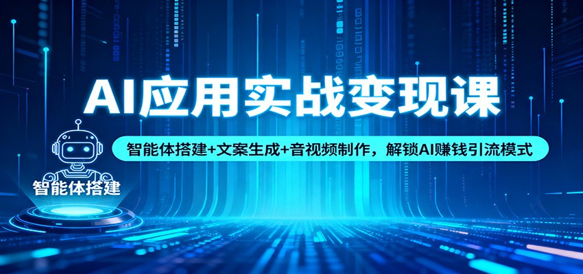 AI应用实战变现课：智能体搭建+文案生成+音视频制作，解锁AI赚钱引流模式-吾爱自习网