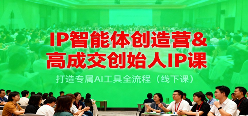 IP智能体创造营&高成交创始人IP课，打造专属AI工具全流程(线下课)-吾爱自习网
