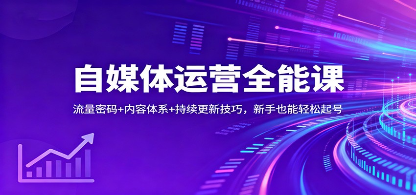 自媒体运营全能课:流量密码+内容体系+持续更新技巧,新手也能轻松起号-吾爱自习网