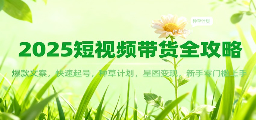2025短视频带货全攻略：爆款文案，快速起号，种草计划，星图变现，新手零门槛上手-吾爱自习网