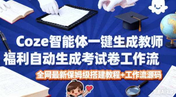 Coze智能体一键生成教师福利自动生成考试试卷工作流，全网最新保姆级搭建教程+工作流源码-吾爱自习网