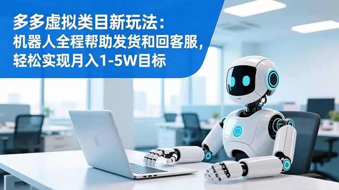多多虚拟类目新玩法：机器人全程帮助发货和回客服，轻松实现月入1-5W目标-吾爱自习网