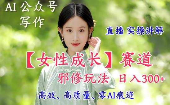 AI写作【女性成长】赛道内容邪修玩法，日入5张+，直播落地实操讲解-吾爱自习网