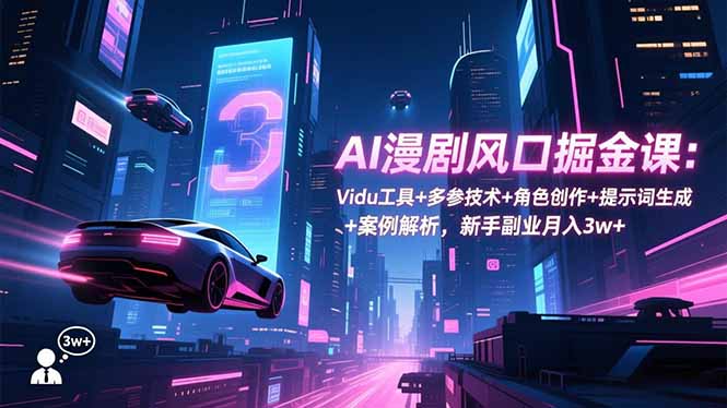 AI漫剧风口掘金课：Vidu工具+多参技术+角色创作+提示词生成+案例解析，新手副业月入3w+-吾爱自习网