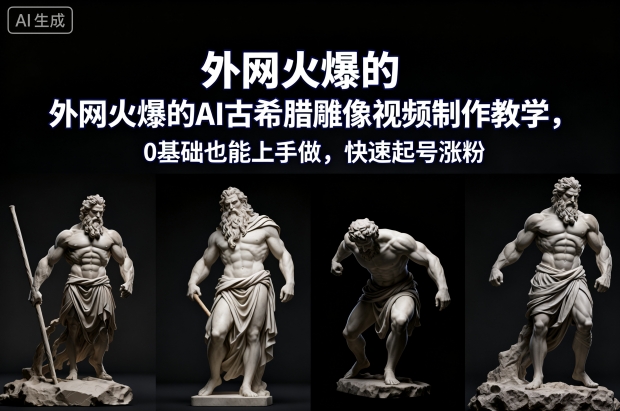 外网火爆的AI古希腊雕像视频制作教学，0基础也能上手做，快速起号涨粉-路子网