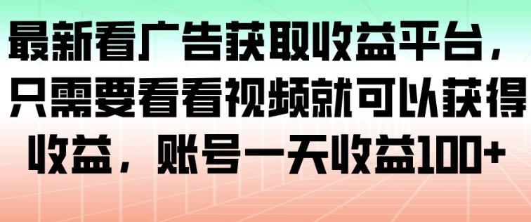 最新看广告获取收益平台，只需要看看视频就可以获得收益，账号一天收益100+-路子网