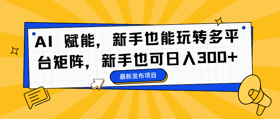 AI 赋能，新手也能玩转多平台矩阵，新手也可日入300+-路子网
