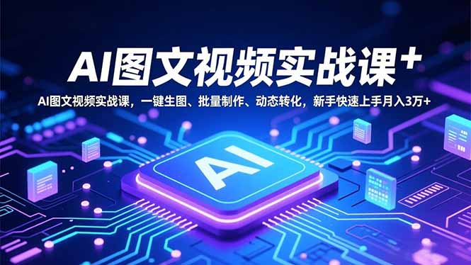 AI图文视频实战课，一键生图、批量制作、动态转化，新手快速上手月入3万+-路子网