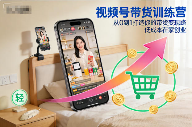 视频号带货训练营,从0到1打造你的带货变现路,低成本在家创业-798资源站