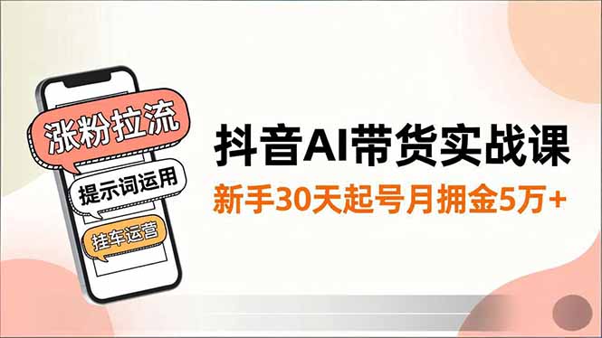 抖音AI带货实战课,涨粉拉流、提示词运用、挂车运营,新手30天起号月佣金5万+-吾爱自习网