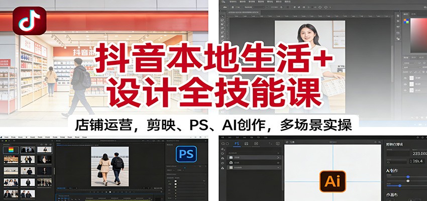 抖音本地生活+设计全技能课:店铺运营,剪映、PS、AI创作,多场景实操-吾爱自习网