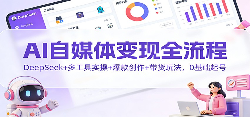 AI自媒体变现全流程：DeepSeek+多工具实操+爆款创作+带货玩法，0基础起号-吾爱自习网