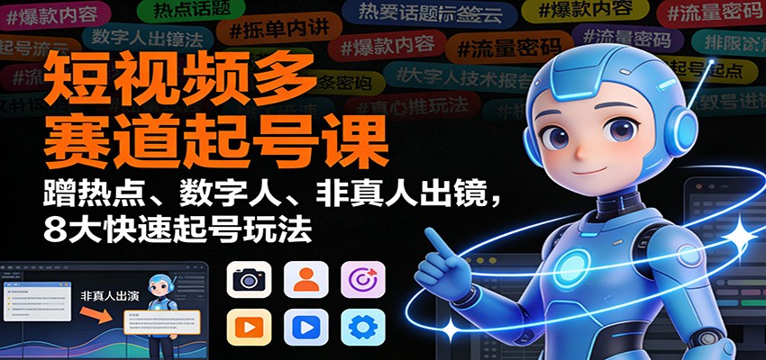 短视频多赛道起号课：蹭热点、数字人、非真人出镜，8大快速起号玩法-天云资源网