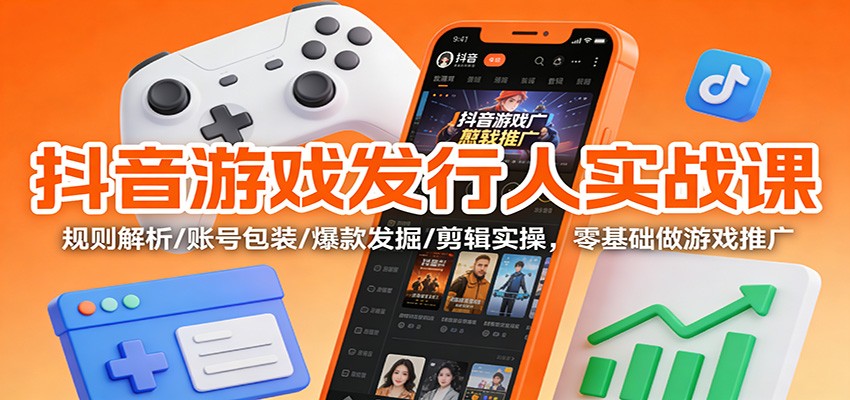 抖音游戏发行人实战课:规则解析/账号包装/爆款发掘 /剪辑实操,零基础做游戏推广汇通分享-专注分享网络创业项目实操课程 – 全网首发_高质量创业项目输出汇通分享