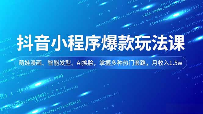 抖音小程序爆款玩法课，萌娃漫画、智能发型、AI换脸，掌握多种热门套路，月收入1.5w汇通分享-专注分享网络创业项目实操课程 – 全网首发_高质量创业项目输出汇通分享