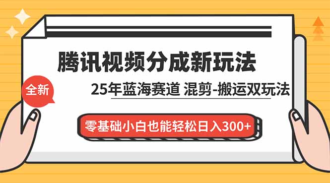 腾讯视频分成计划最新教程：25年蓝海赛道，混剪、搬运双玩法，零基础小白也能轻松日入300+|副业联盟