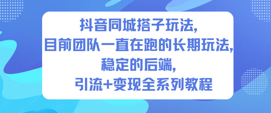 抖音同城搭子玩法，目前团队一直在跑的长期玩法，稳定的后端，引流+变现全系列教程-轻创终点站