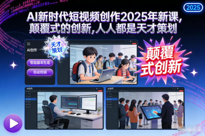 AI新时代短视频创作2025年新课,颠覆式的创新,人人都是天才策划-朽念云创