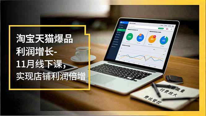 淘宝天猫爆品利润增长-11月线下课,免费流量、付费放大、费比管控,实现店铺利润倍增汇通分享-专注分享网络创业项目实操课程 – 全网首发_高质量创业项目输出汇通分享